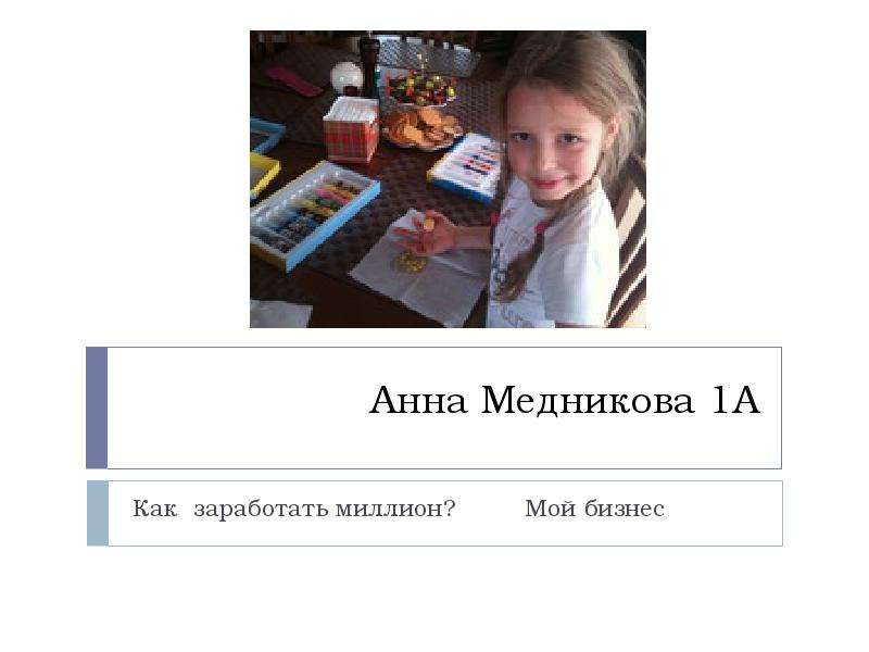 Презентация Анна Медникова 1А Как заработать миллион? Мой бизнес