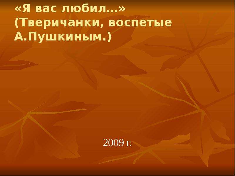 Презентация «Я вас любил…» (Тверичанки, воспетые А. Пушкиным. ) 2009 г.