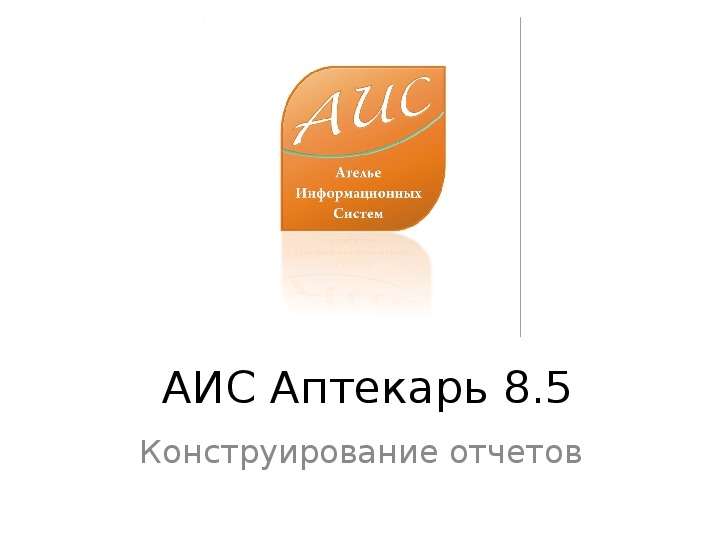 Презентация АИС Аптекарь 8. 5 Конструирование отчетов