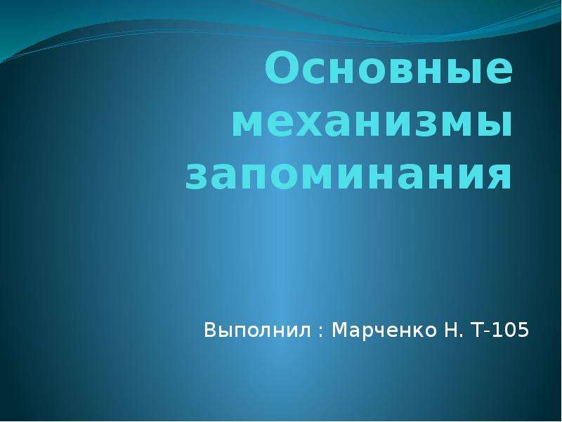 Презентация Основные механизмы запоминания Выполнил : Марченко Н. Т-105