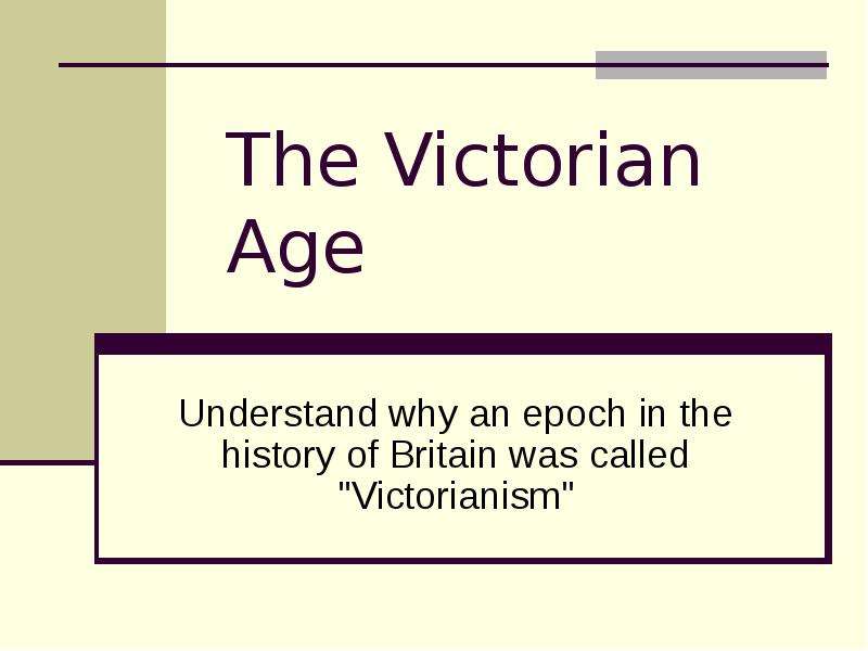 Презентация The Victorian Age Understand why an epoch in the history of Britain was called "Victorianism"