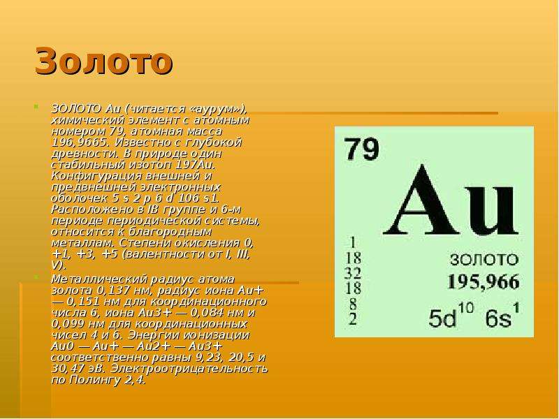 Презентация Золото ЗОЛОТО Au (читается «аурум»), химический элемент с атомным номером 79, атомная масса 196,9665. Известно с глубокой древности. В при
