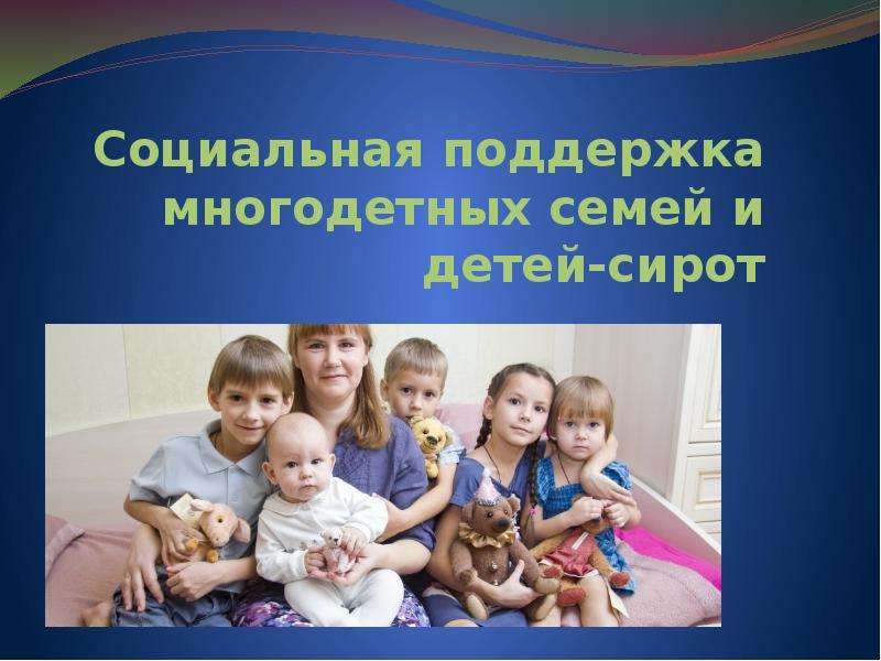 Презентация Социальная поддержка многодетных семей и детей-сирот