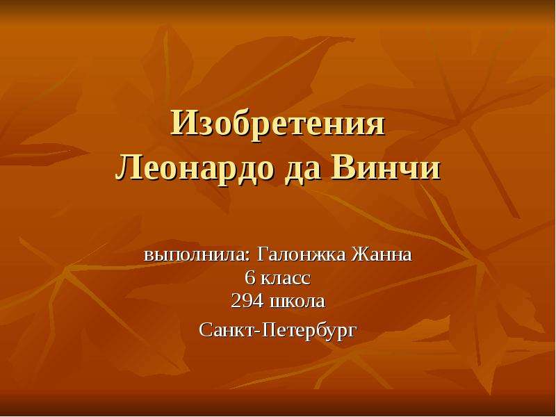 Презентация Изобретения Леонардо да Винчи выполнила: Галонжка Жанна 6 класс 294 школа Санкт-Петербург