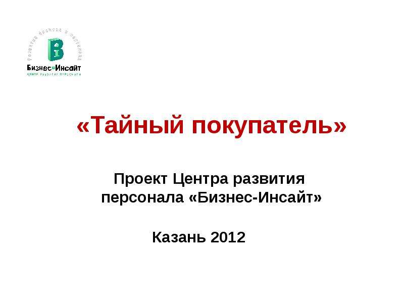 Презентация «Тайный покупатель» Проект Центра развития персонала «Бизнес-Инсайт» Казань 2012