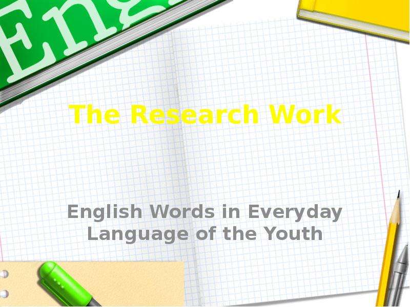 Презентация The Research Work English Words in Everyday Language of the Youth