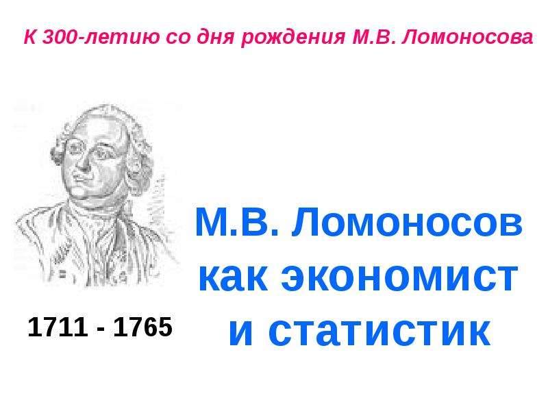 Презентация К 300-летию со дня рождения М. В. Ломоносова М. В. Ломоносов как экономист и статистик