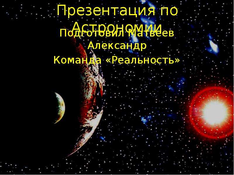 Презентация По Астрономии Подготовил Матвеев Александр Команда «Реальность»