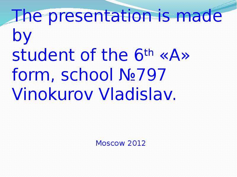 Презентация The presentation is made by student of the 6th «A» form, school 797 Vinokurov Vladislav. Moscow 2012