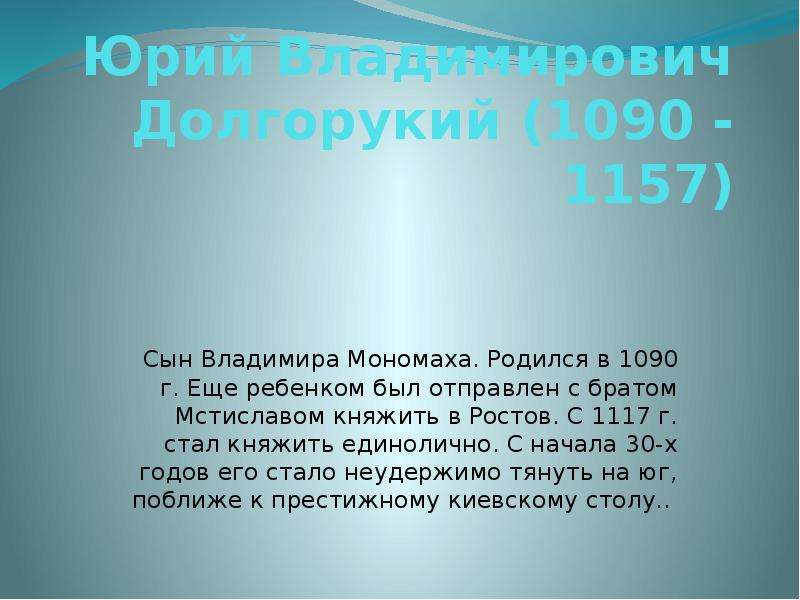 Презентация Юрий Владимирович Долгорукий (1090 - 1157) Сын Владимира Мономаха. Родился в 1090 г. Еще ребенком был отправлен с братом Мстиславом кн