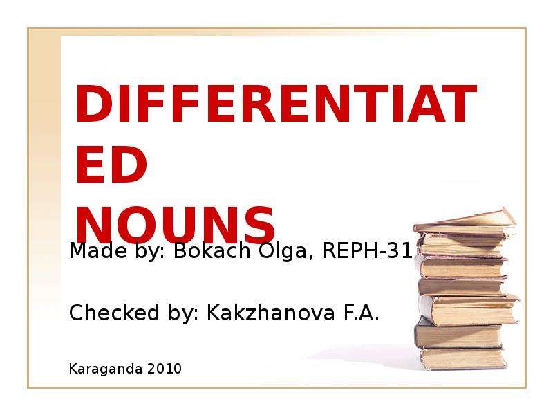 Презентация DIFFERENTIATED NOUNS Made by: Bokach Olga, REPH-31 Checked by: Kakzhanova F. A. Karaganda 2010