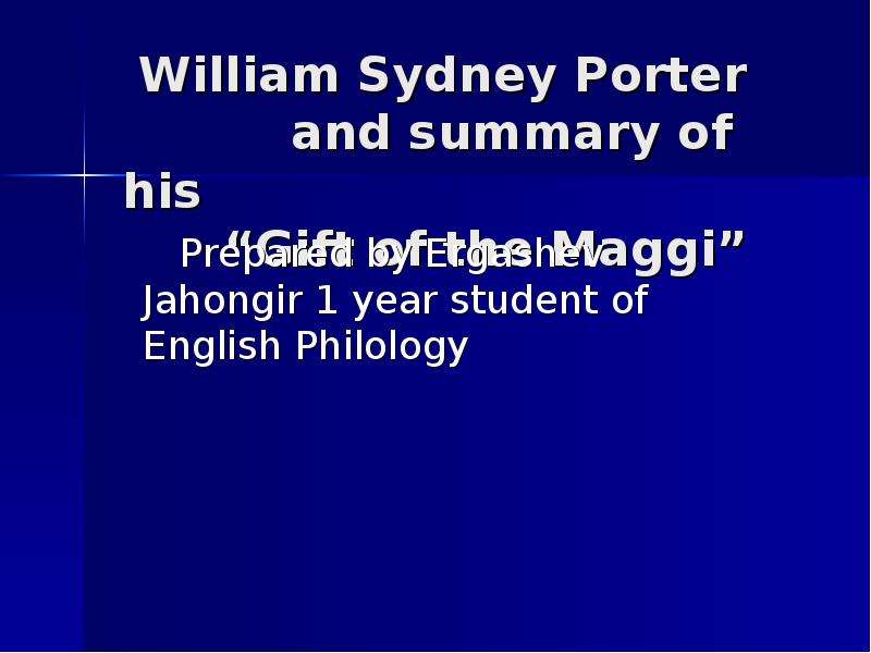 Презентация William Sydney Porter and summary of his Gift of the Maggi Prepared by Ergashev Jahongir 1 year student of English Philology