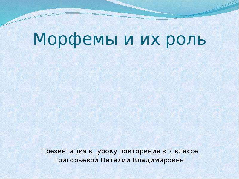 Презентация Морфемы и их роль Презентация к уроку повторения в 7 классе Григорьевой Наталии Владимировны