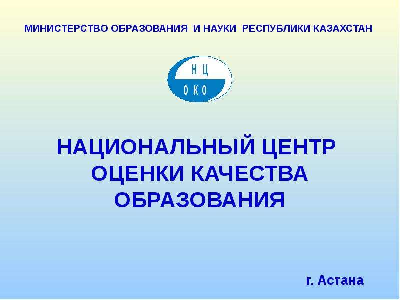 Презентация НАЦИОНАЛЬНЫЙ ЦЕНТР ОЦЕНКИ КАЧЕСТВА ОБРАЗОВАНИЯ г. Астана