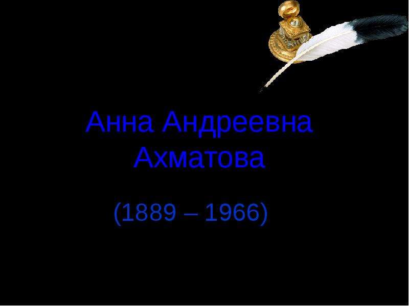 Презентация Анна Андреевна Ахматова (1889 – 1966)