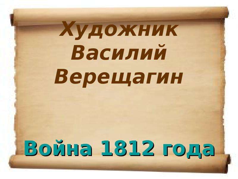 Презентация Художник Василий Верещагин Война 1812 года