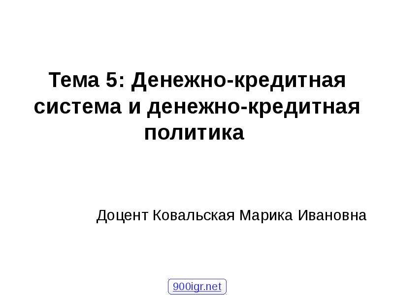 Презентация Тема 5: Денежно-кредитная система и денежно-кредитная политика Доцент Ковальская Марика Ивановна