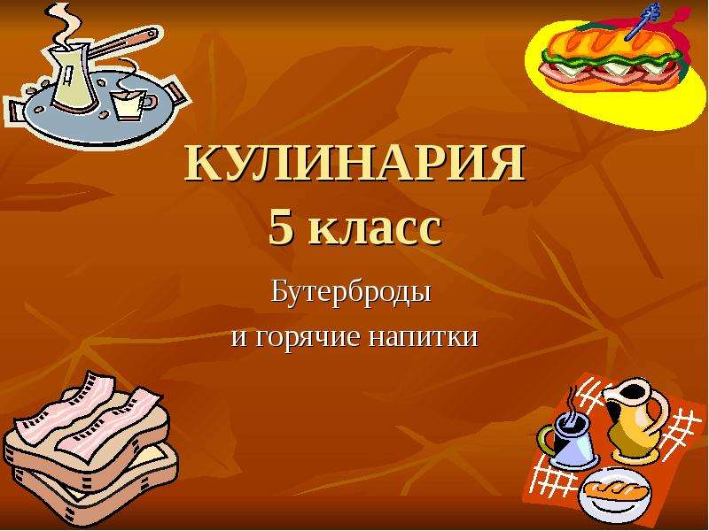 Презентация КУЛИНАРИЯ 5 класс Бутерброды и горячие напитки