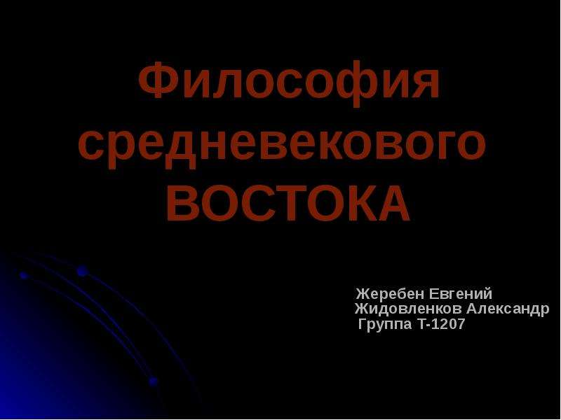 Презентация Философия средневекового ВОСТОКА Жеребен Евгений Жидовленков Александр Группа Т-1207
