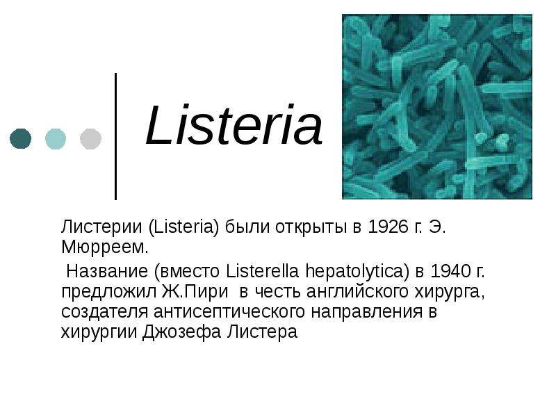 Презентация Listeria Листерии (Listeria) были открыты в 1926 г. Э. Мюрреем. Название (вместо Listerella hepatolytica) в 1940 г. предложил Ж. Пири в честь английского