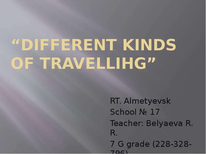 Презентация Different kinds of travellihg RT. Almetyevsk School  17 Teacher: Belyaeva R. R. 7 G grade (228-328-796)