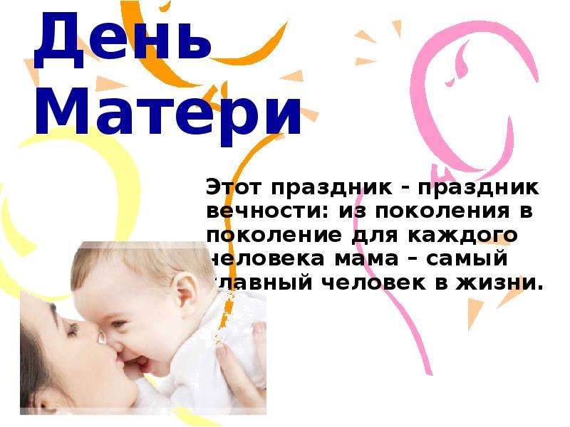Презентация День Матери Этот праздник - праздник вечности: из поколения в поколение для каждого человека мама – самый главный человек в жизни.