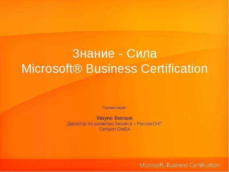 Презентация Знание - Сила Microsoft Business Certification Презентация: Wayne Beeson Директор по развитию бизнеса – Россия/СНГ Certiport EMEA