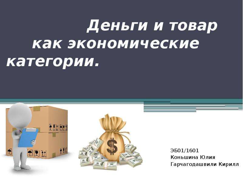 Презентация Деньги и товар как экономические категории. ЭБ01/1601 Коньшина Юлия Гарчагодашвили Кирилл