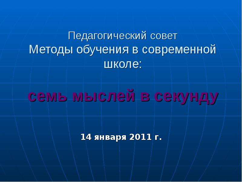 Презентация Педагогический совет Методы обучения в современной школе: cемь мыслей в секунду 14 января 2011 г.