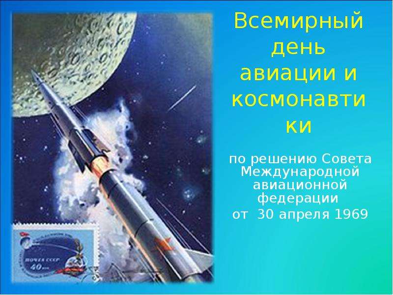 Презентация Всемирный день авиации и космонавтики по решению Совета Международной авиационной федерации от 30 апреля 1969