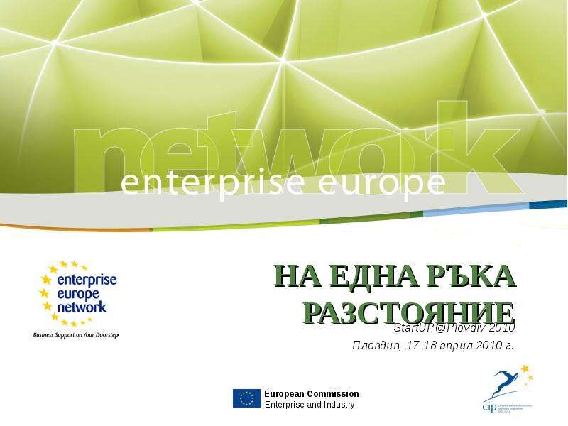 Презентация НА ЕДНА РЪКА РАЗСТОЯНИЕ StartUPPlovdiv 2010 Пловдив, 17-18 април 2010 г. European Commission Enterprise and Industry. - презентация