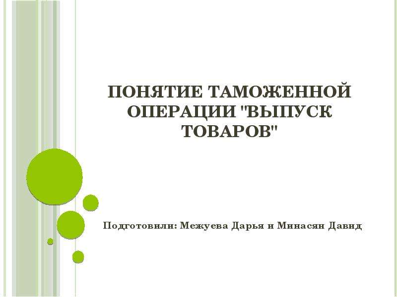 Презентация Понятие таможенной операции "выпуск товаров" Подготовили: Межуева Дарья и Минасян Давид
