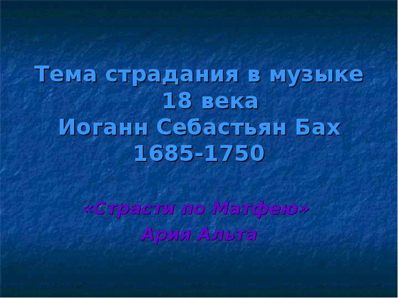 Презентация Тема страдания в музыке 18 века Иоганн Себастьян Бах 1685-1750 «Страсти по Матфею» Ария Альта