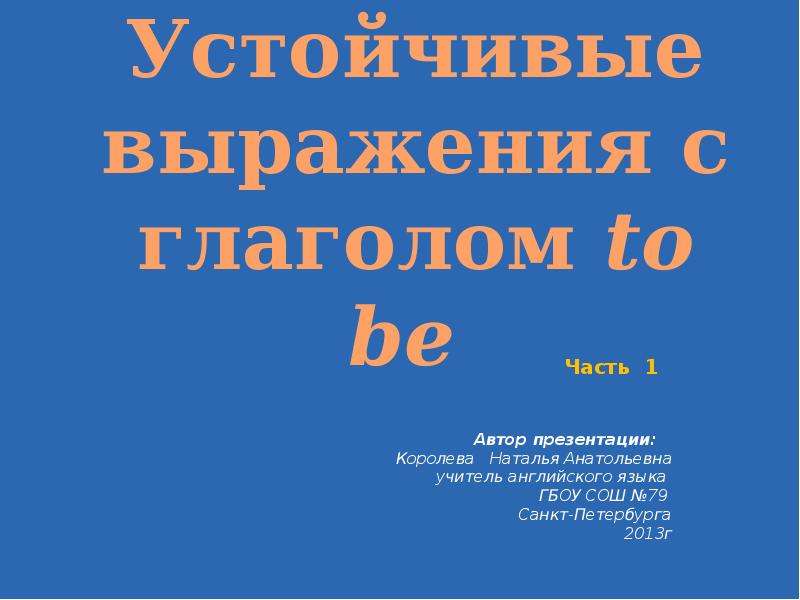Презентация Устойчивые выражения с глаголом to be Автор презентации: Королева Наталья Анатольевна