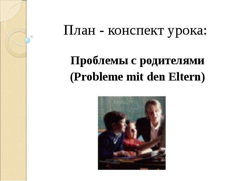 Презентация План - конспект урока: Проблемы с родителями (Probleme mit den Eltern)
