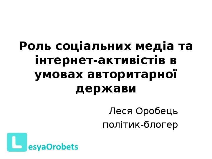 Презентация Роль соціальних медіа та інтернет-активістів в умовах авторитарної держави Леся Оробець політик-блогер