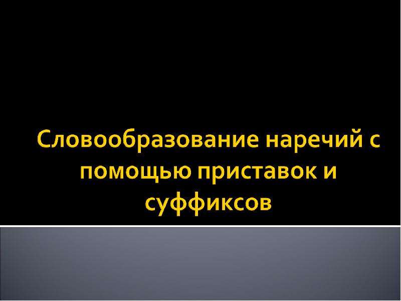 Презентация "Словообразование наречий с помощью приставок и суффиксов" - скачать презентации по Русскому языку
