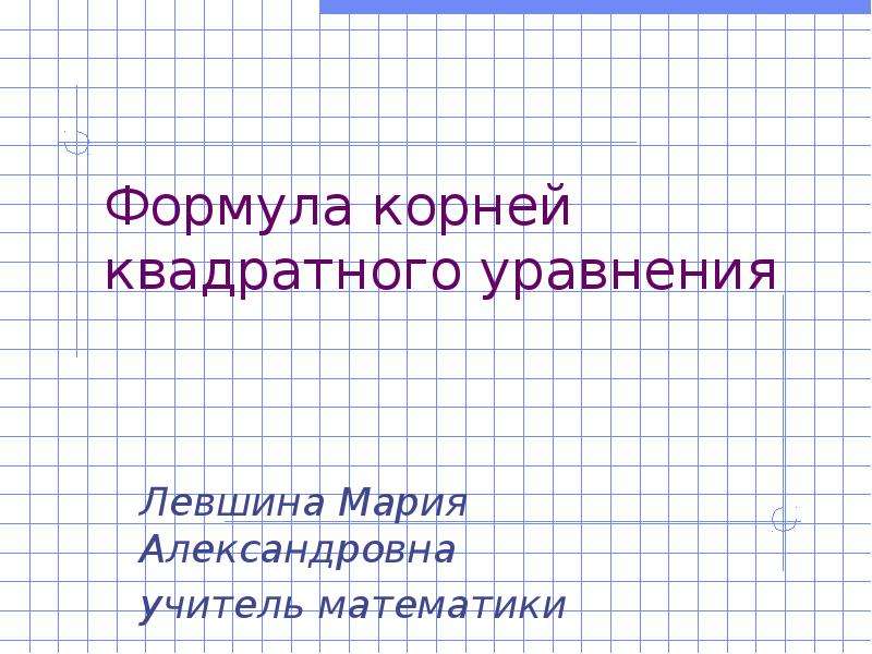 Презентация Формула корней квадратного уравнения Левшина Мария Александровна учитель математики