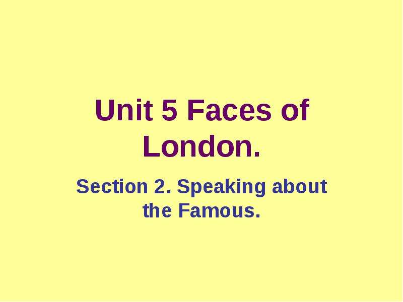 Презентация Unit 5 Faces of London. Section 2. Speaking about the Famous.