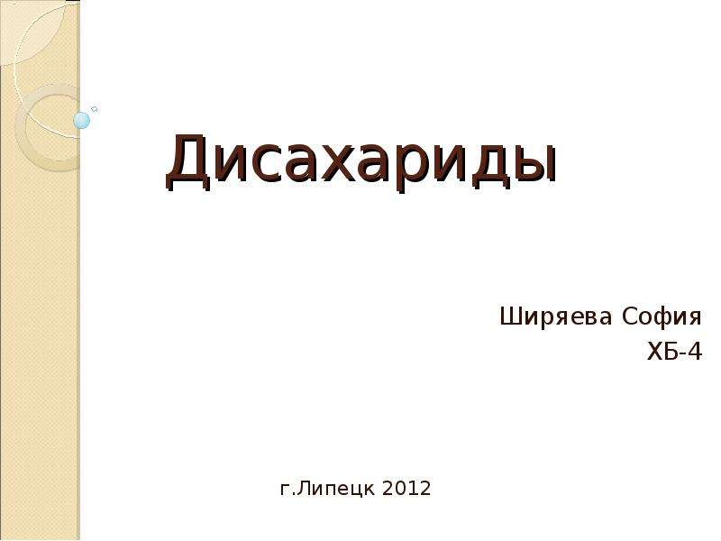 Презентация Дисахариды Ширяева София ХБ-4 г. Липецк 2012