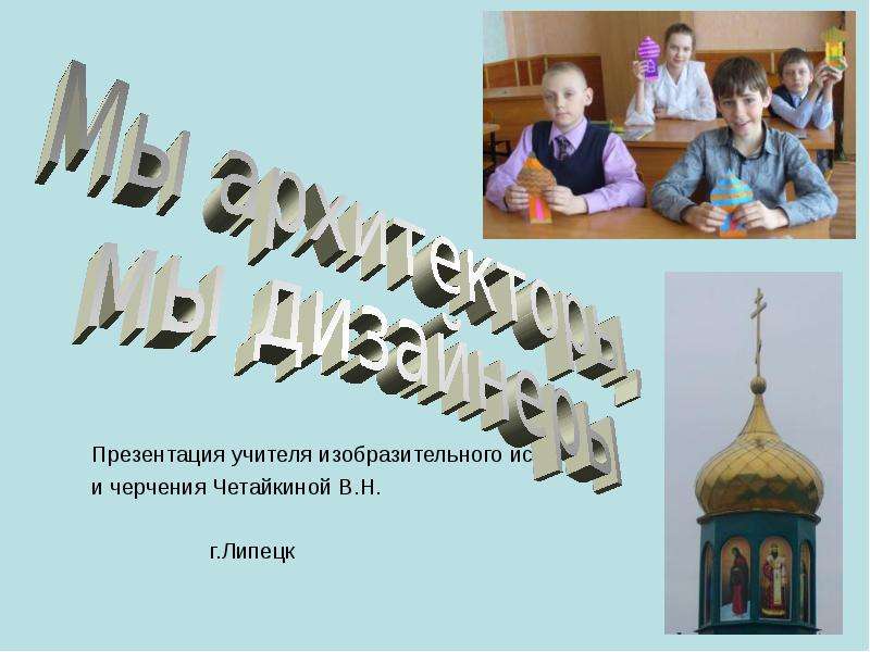 Презентация Учителя изобразительного искусства и черчения Четайкиной В. Н. г. Липецк