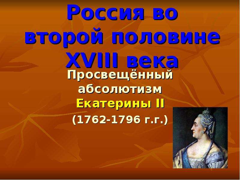 Презентация Россия во второй половине XVIII века Просвещённый абсолютизм Екатерины II (1762-1796 г. г. )