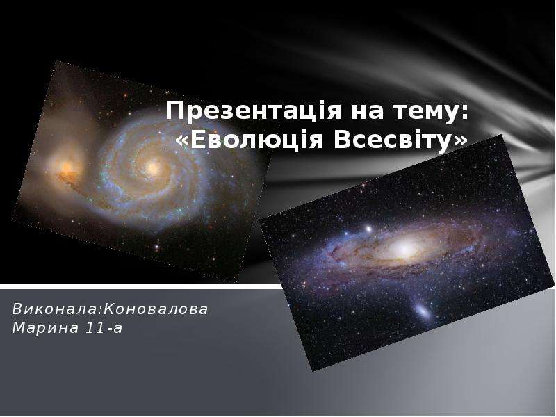 Презентация Презентація на тему: «Еволюція Всесвіту» Виконала:Коновалова Марина 11-а