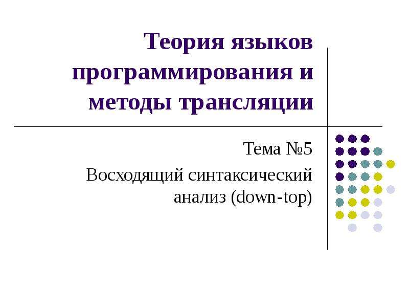 Презентация Теория языков программирования и методы трансляции Тема 5 Восходящий синтаксический анализ (down-top)