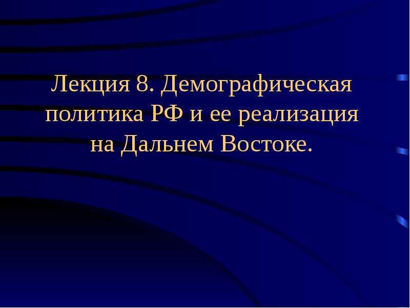Презентация Лекция 8. Демографическая политика РФ и ее реализация на Дальнем Востоке.