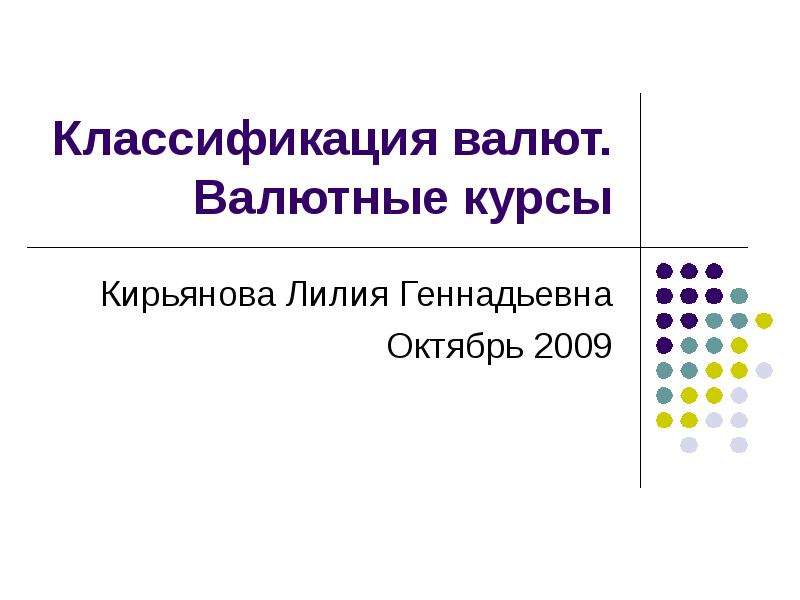 Презентация Классификация валют. Валютные курсы Кирьянова Лилия Геннадьевна Октябрь 2009