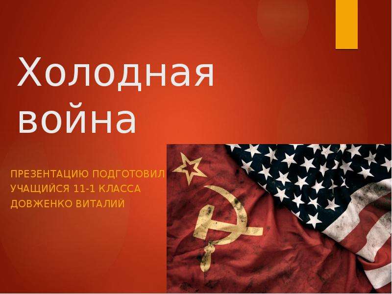 Презентация Холодная война Презентацию подготовил Учащийся 11-1 класса Довженко Виталий