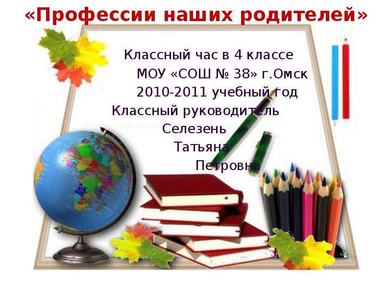 Презентация «Профессии наших родителей» Классный час в 4 классе МОУ «СОШ  38» г. Омск 2010-2011 учебный год