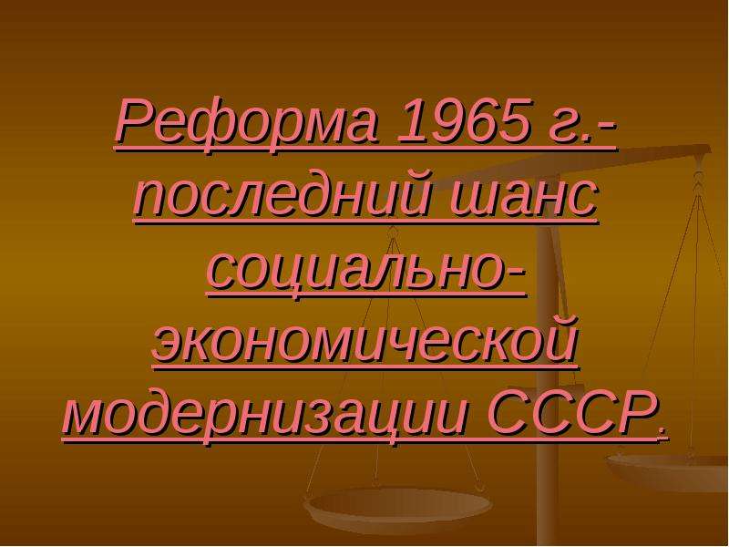 Презентация Реформа 1965 г. -последний шанс социально-экономической модернизации СССР.