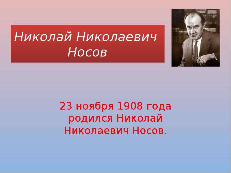 Презентация Николай Николаевич Носов 23 ноября 1908 года родился Николай Николаевич Носов.